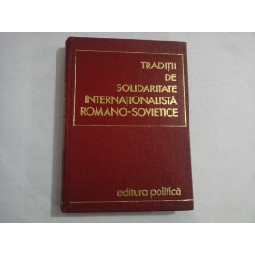    TRADITII  DE  SOLIDARITATE  INTERNATIONALISTA  ROMANO-SOVIETICE  -  coordonatori Gh. Unc / Gh. Zaharia 